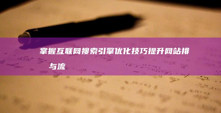 掌握互联网搜索引擎优化技巧：提升网站排名与流量策略